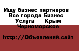 Ищу бизнес партнеров - Все города Бизнес » Услуги   . Крым,Черноморское